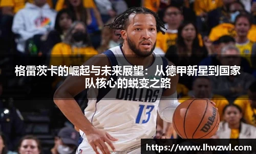 格雷茨卡的崛起与未来展望：从德甲新星到国家队核心的蜕变之路