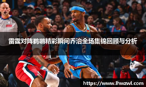 雷霆对阵鹈鹕精彩瞬间乔治全场集锦回顾与分析