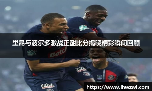 里昂与波尔多激战正酣比分揭晓精彩瞬间回顾