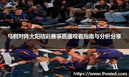 马刺对阵太阳精彩赛事直播观看指南与分析分享