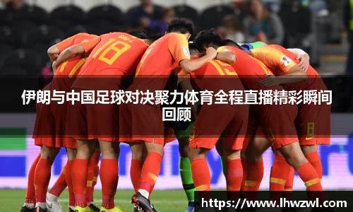 伊朗与中国足球对决聚力体育全程直播精彩瞬间回顾