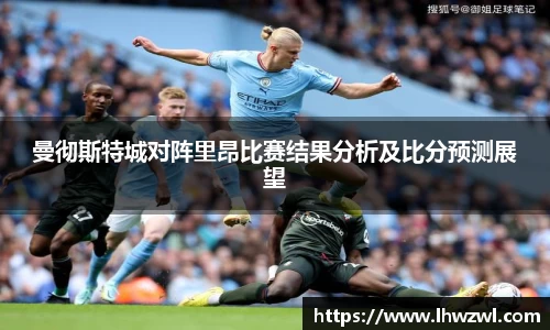 曼彻斯特城对阵里昂比赛结果分析及比分预测展望