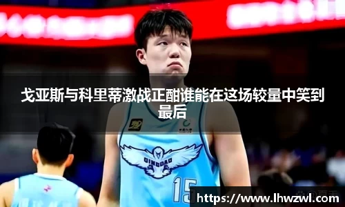 戈亚斯与科里蒂激战正酣谁能在这场较量中笑到最后