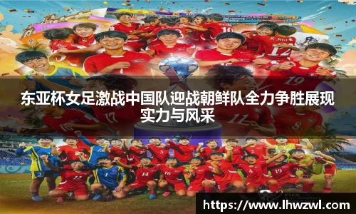 东亚杯女足激战中国队迎战朝鲜队全力争胜展现实力与风采